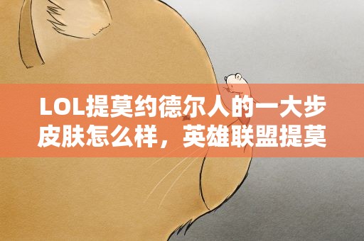 LOL提莫约德尔人的一大步皮肤怎么样，英雄联盟提莫约德尔人的一大步这皮肤多钱