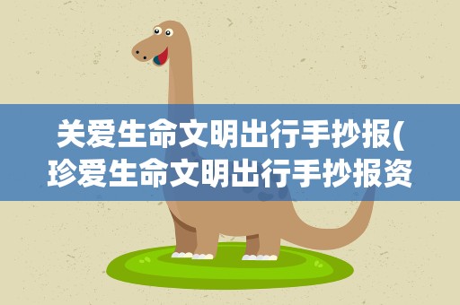 关爱生命文明出行手抄报(珍爱生命文明出行手抄报资料)