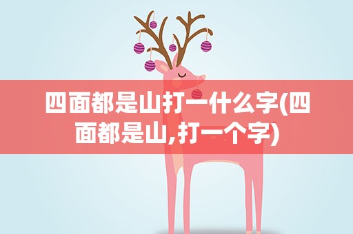 四面都是山打一什么字(四面都是山,打一个字)