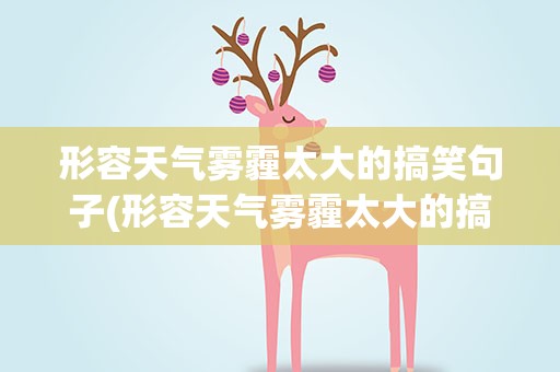形容天气雾霾太大的搞笑句子(形容天气雾霾太大的搞笑句子说说)