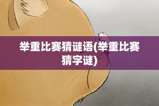 举重比赛猜谜语(举重比赛猜字谜)