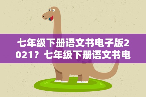 七年级下册语文书电子版2021？七年级下册语文书电子版2022