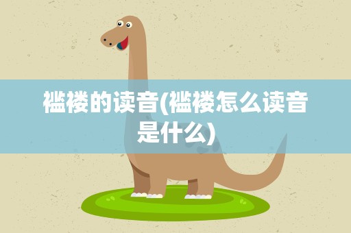 褴褛的读音(褴褛怎么读音是什么)