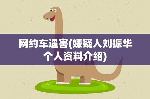 网约车遇害(嫌疑人刘振华个人资料介绍)