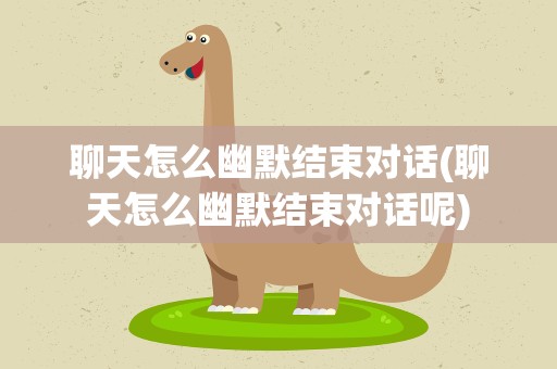 聊天怎么幽默结束对话(聊天怎么幽默结束对话呢)