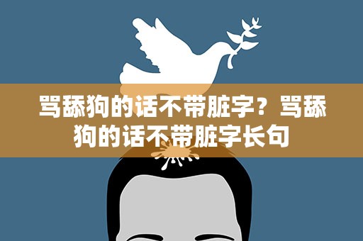 骂舔狗的话不带脏字？骂舔狗的话不带脏字长句
