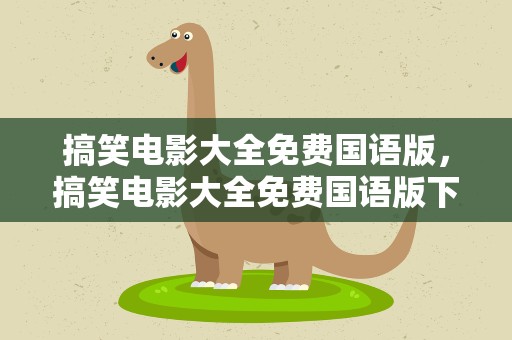 搞笑电影大全免费国语版，搞笑电影大全免费国语版下载