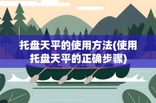 托盘天平的使用方法(使用托盘天平的正确步骤)