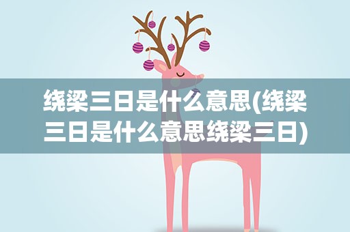 绕梁三日是什么意思(绕梁三日是什么意思绕梁三日)