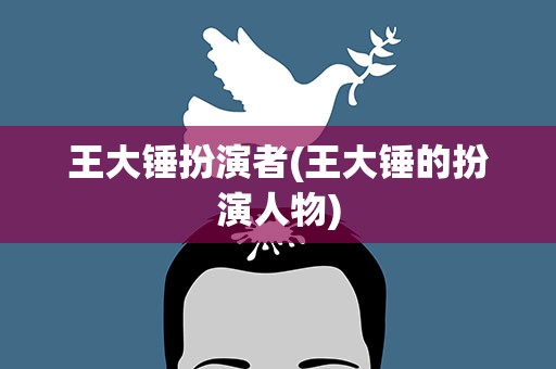 王大锤扮演者(王大锤的扮演人物)