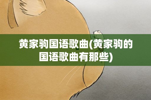 黄家驹国语歌曲(黄家驹的国语歌曲有那些)
