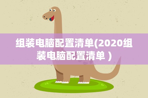 组装电脑配置清单(2020组装电脑配置清单 )