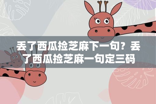 丢了西瓜捡芝麻下一句？丢了西瓜捡芝麻一句定三码