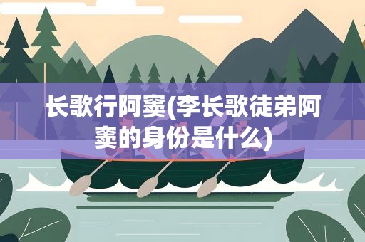 长歌行阿窦(李长歌徒弟阿窦的身份是什么)