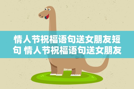 情人节祝福语句送女朋友短句 情人节祝福语句送女朋友短句子