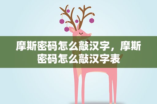 摩斯密码怎么敲汉字，摩斯密码怎么敲汉字表