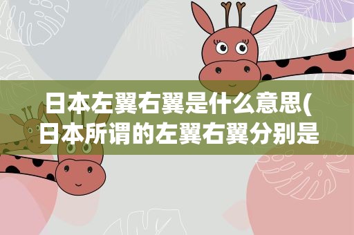 日本左翼右翼是什么意思(日本所谓的左翼右翼分别是什么意思)