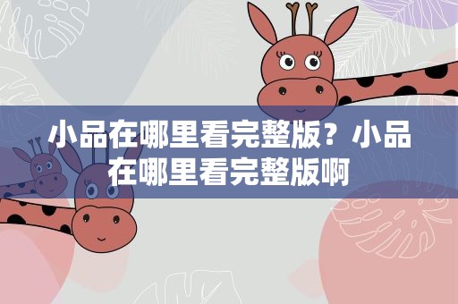 小品在哪里看完整版？小品在哪里看完整版啊
