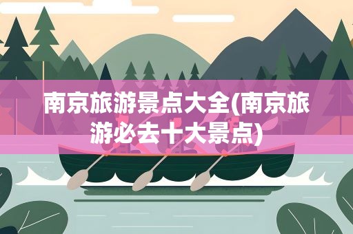 南京旅游景点大全(南京旅游必去十大景点)