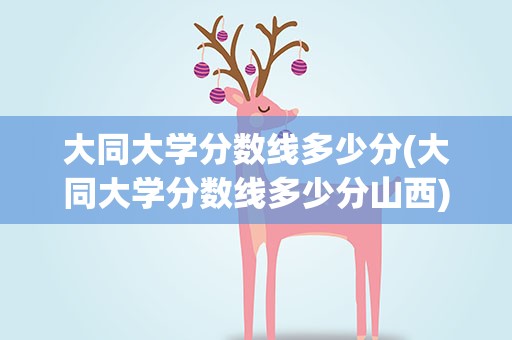 大同大学分数线多少分(大同大学分数线多少分山西)