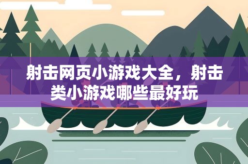 射击网页小游戏大全，射击类小游戏哪些最好玩