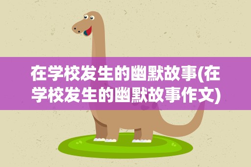 在学校发生的幽默故事(在学校发生的幽默故事作文)