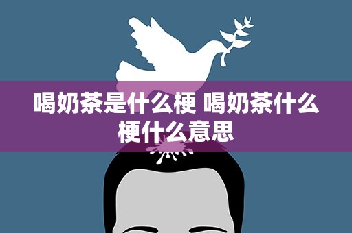 喝奶茶是什么梗 喝奶茶什么梗什么意思