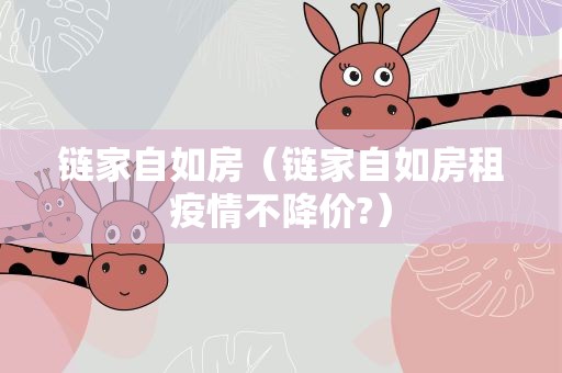链家自如房（链家自如房租疫情不降价?）