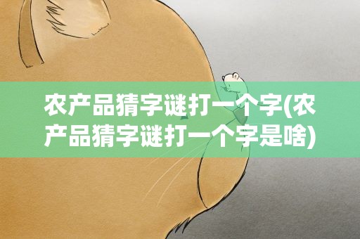 农产品猜字谜打一个字(农产品猜字谜打一个字是啥)