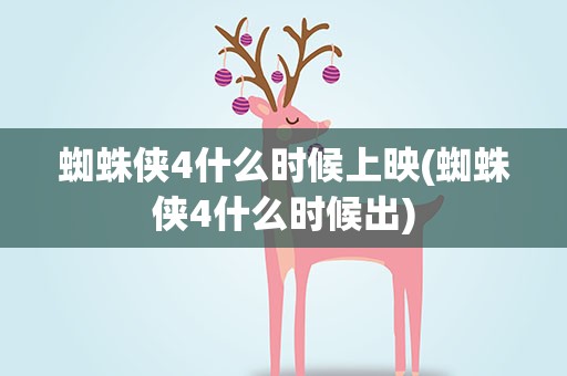 蜘蛛侠4什么时候上映(蜘蛛侠4什么时候出)