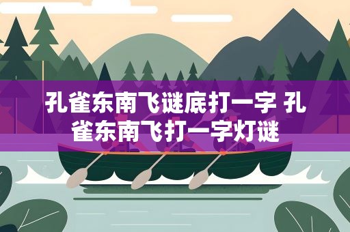 孔雀东南飞谜底打一字 孔雀东南飞打一字灯谜