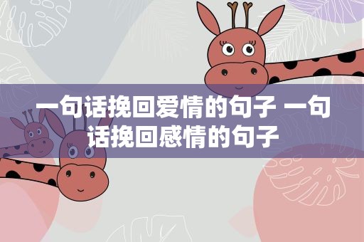 一句话挽回爱情的句子 一句话挽回感情的句子