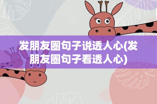发朋友圈句子说透人心(发朋友圈句子看透人心)