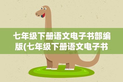七年级下册语文电子书部编版(七年级下册语文电子书部编版教材)