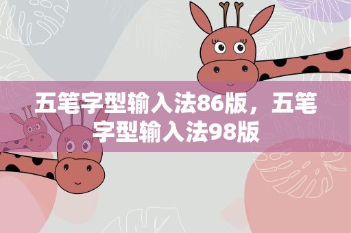五笔字型输入法86版，五笔字型输入法98版