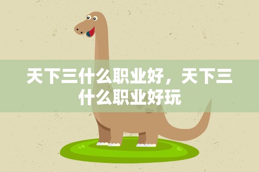 天下三什么职业好，天下三什么职业好玩