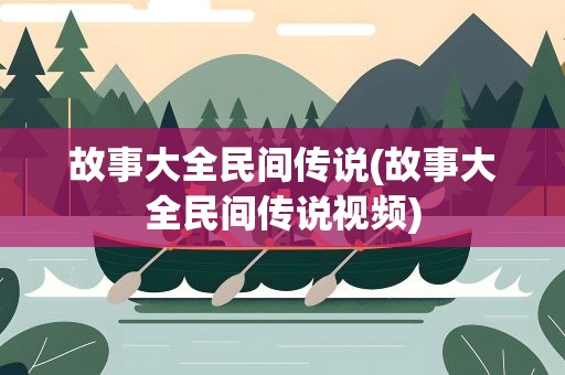 故事大全民间传说(故事大全民间传说视频)
