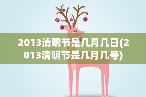 2013清明节是几月几日(2013清明节是几月几号)
