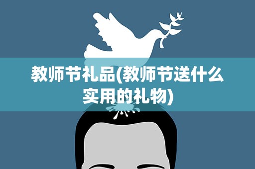 教师节礼品(教师节送什么实用的礼物)