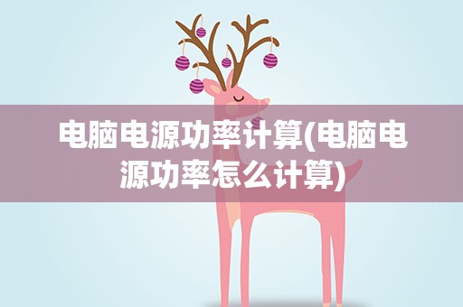 电脑电源功率计算(电脑电源功率怎么计算)