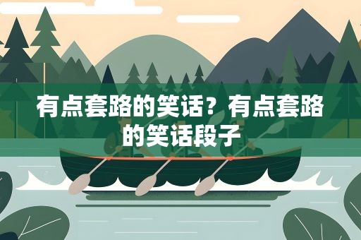 有点套路的笑话？有点套路的笑话段子