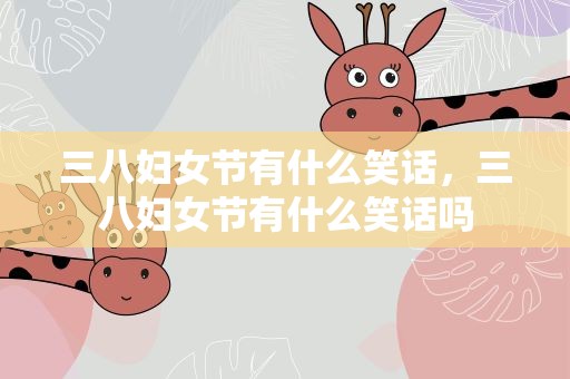 三八妇女节有什么笑话，三八妇女节有什么笑话吗