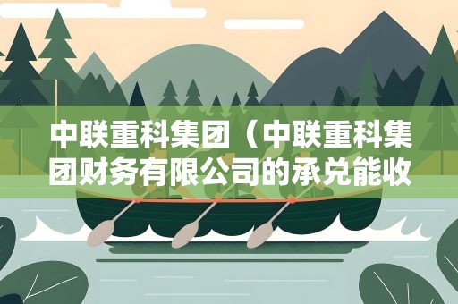 中联重科集团（中联重科集团财务有限公司的承兑能收吗）