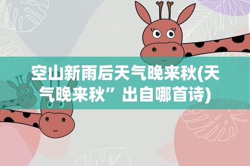空山新雨后天气晚来秋(天气晚来秋”出自哪首诗)