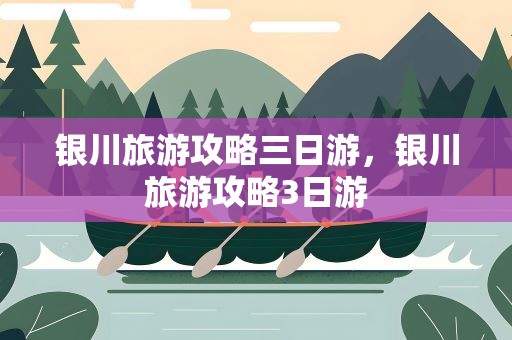 银川旅游攻略三日游，银川旅游攻略3日游