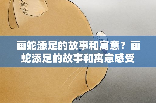 画蛇添足的故事和寓意？画蛇添足的故事和寓意感受