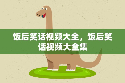 饭后笑话视频大全，饭后笑话视频大全集