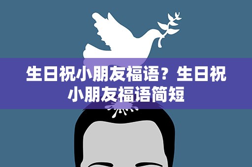 生日祝小朋友福语？生日祝小朋友福语简短