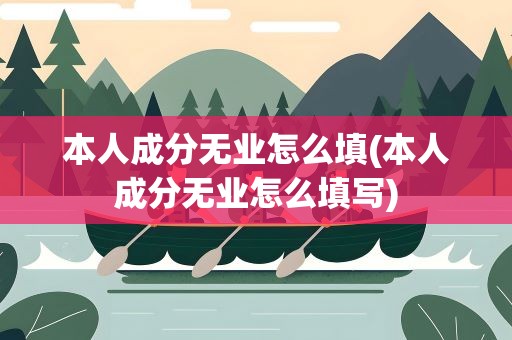 本人成分无业怎么填(本人成分无业怎么填写)