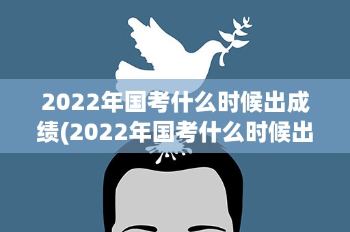 2022年国考什么时候出成绩(2022年国考什么时候出成绩啊)
